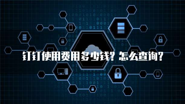 钉钉使用费用多少钱？怎么查询？