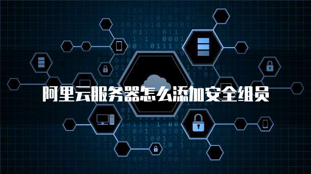 阿里云服务器怎么添加安全组员