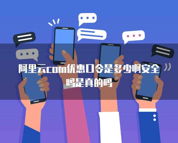 阿里云com优惠口令是多少啊安全吗是真的吗