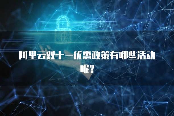 阿里云双十一优惠政策有哪些活动呢?