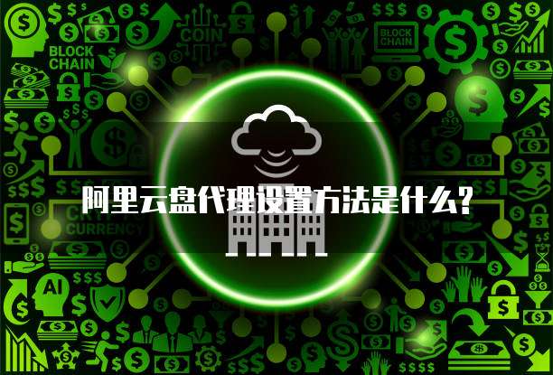 阿里云盘代理设置方法是什么?