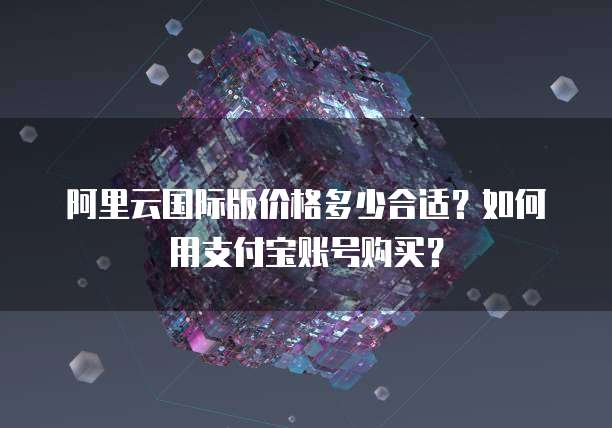 阿里云国际版价格多少合适?如何用支付宝账号购买?