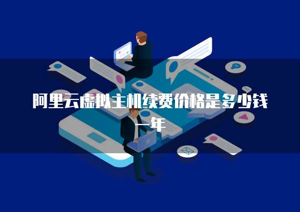 阿里云虚拟主机续费价格是多少钱一年