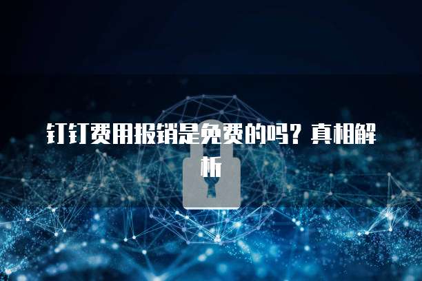 钉钉费用报销是免费的吗?真相解析