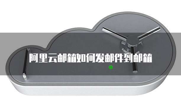 阿里云邮箱如何发邮件到邮箱