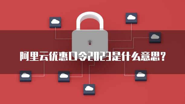 阿里云优惠口令2023是什么意思?