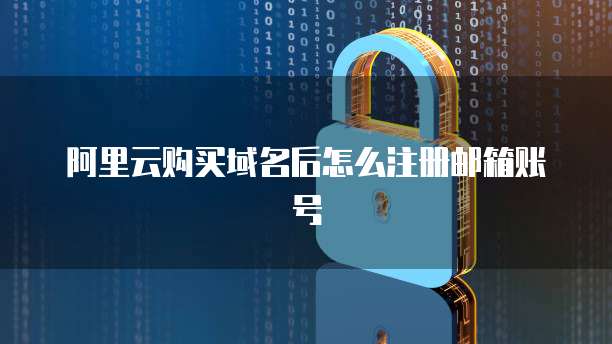 阿里云购买域名后怎么注册邮箱账号
