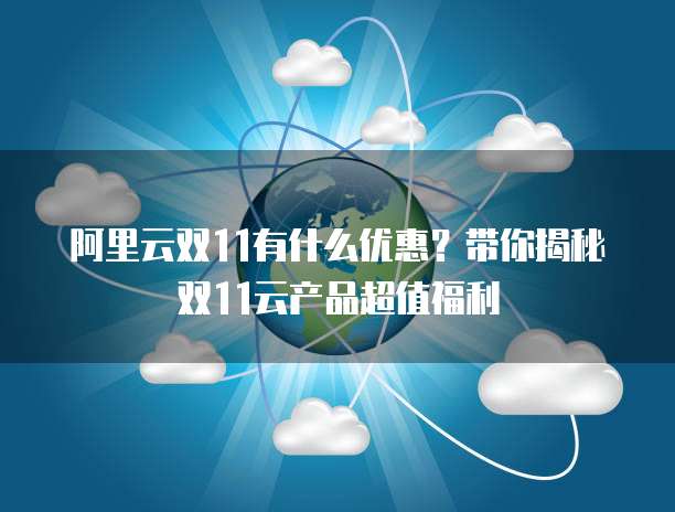 阿里云双11有什么优惠？带你揭秘双11云产品超值福利