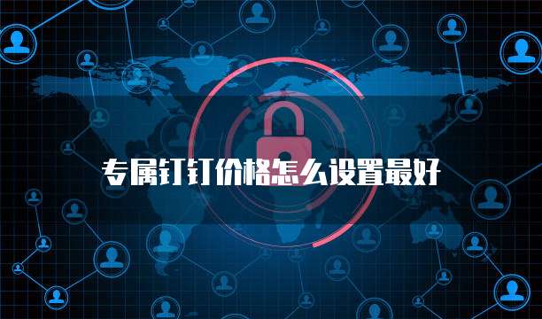 专属钉钉价格怎么设置最好
