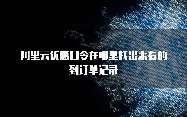 阿里云优惠口令在哪里找出来看的到订单记录