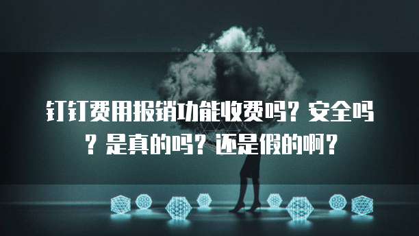 钉钉费用报销功能收费吗？安全吗？是真的吗？还是假的啊？