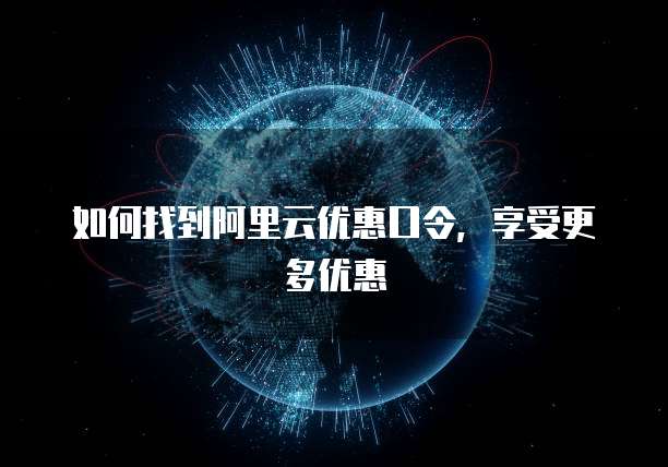 如何找到阿里云优惠口令,享受更多优惠
