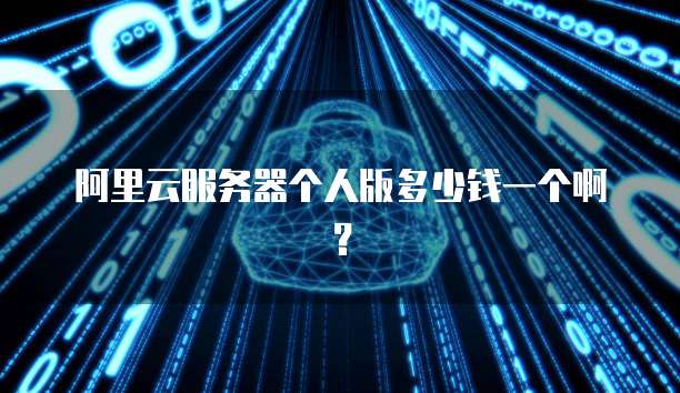 阿里云服务器个人版多少钱一个啊?