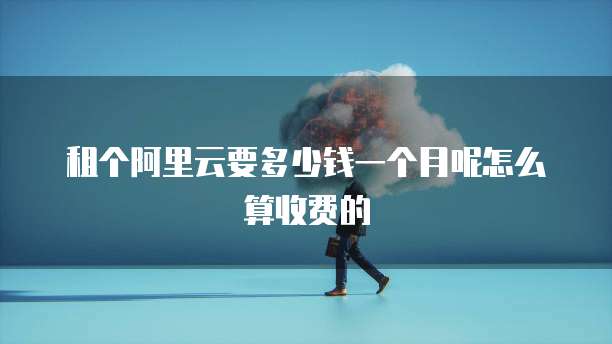 租个阿里云要多少钱一个月呢怎么算收费的