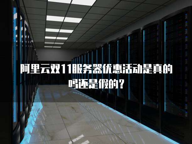 阿里云双11服务器优惠活动是真的吗还是假的?