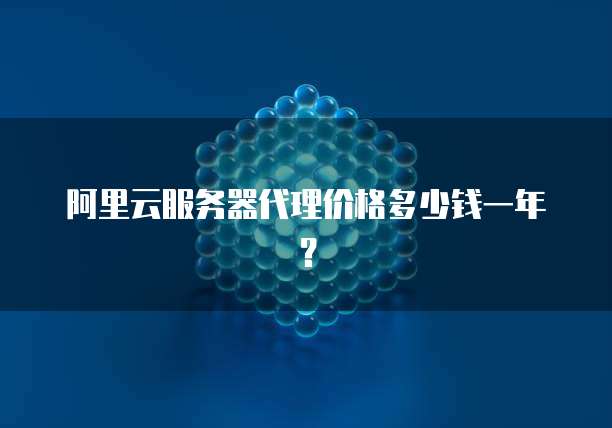 阿里云服务器代理价格多少钱一年?