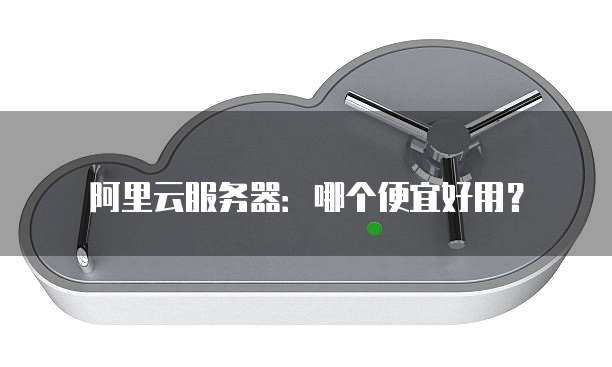 阿里云服务器:哪个便宜好用?