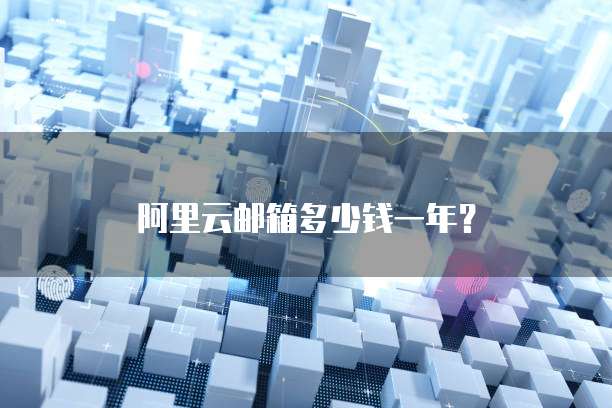阿里云邮箱多少钱一年?