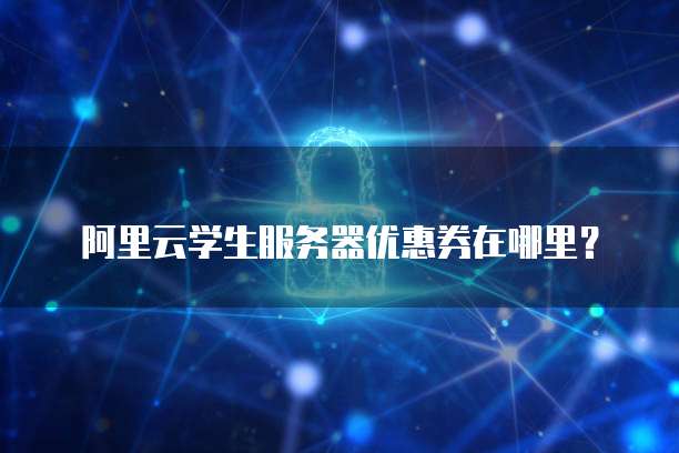阿里云学生服务器优惠券在哪里?