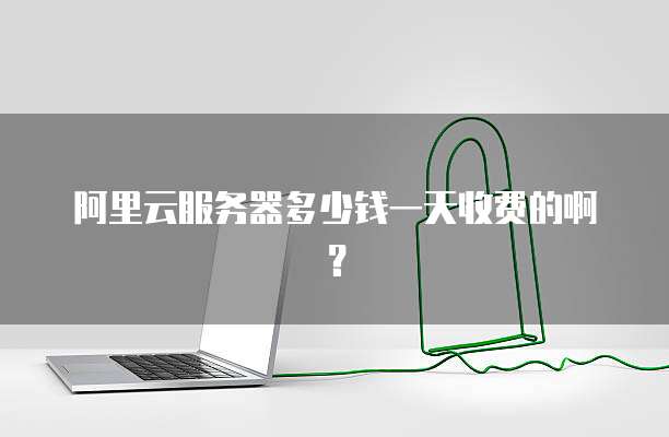 阿里云服务器多少钱一天收费的啊?