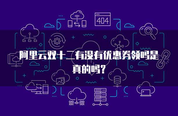 阿里云双十二有没有优惠券领吗是真的吗?