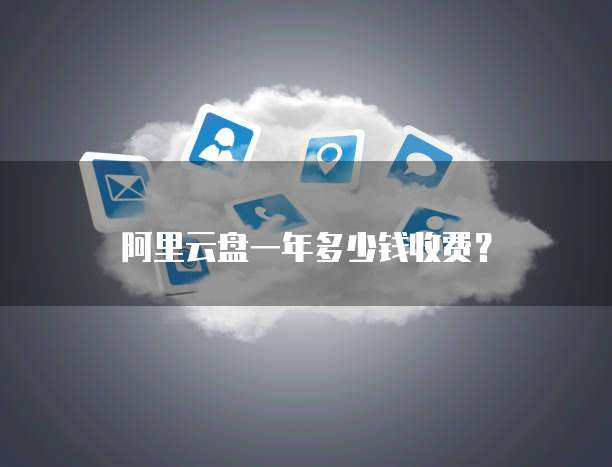 阿里云盘一年多少钱收费?