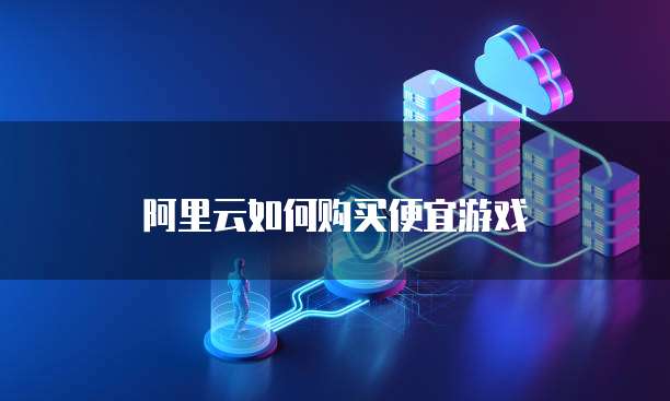 阿里云如何购买便宜游戏