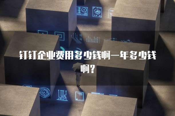钉钉企业费用多少钱啊一年多少钱啊?