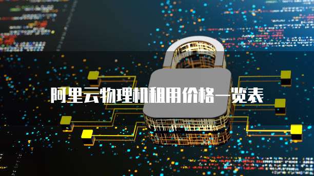 阿里云物理机租用价格一览表