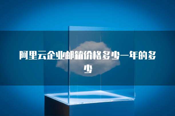 阿里云企业邮箱价格多少一年的多少