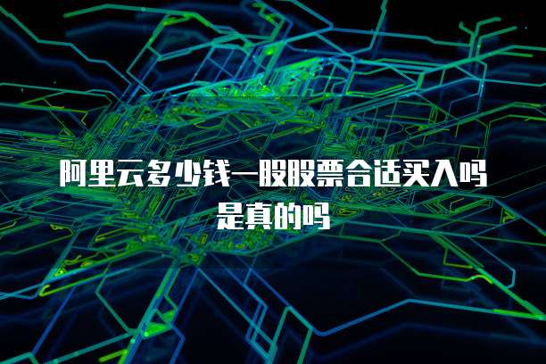 阿里云多少钱一股股票合适买入吗是真的吗