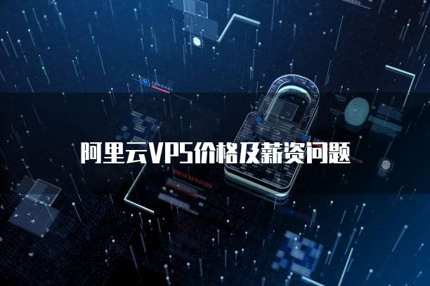 阿里云VPS价格及薪资问题
