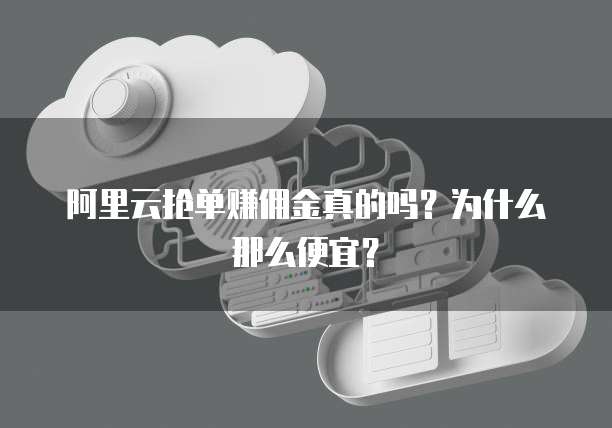 阿里云抢单赚佣金真的吗?为什么那么便宜?