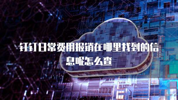 钉钉日常费用报销在哪里找到的信息呢怎么查
