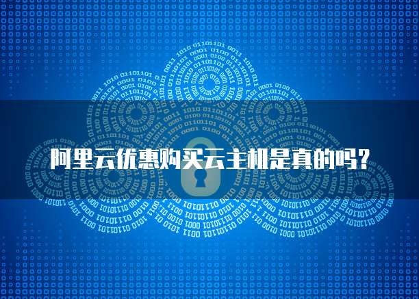阿里云优惠购买云主机是真的吗?