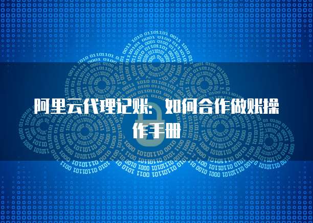 阿里云代理记账：如何合作做账操作手册