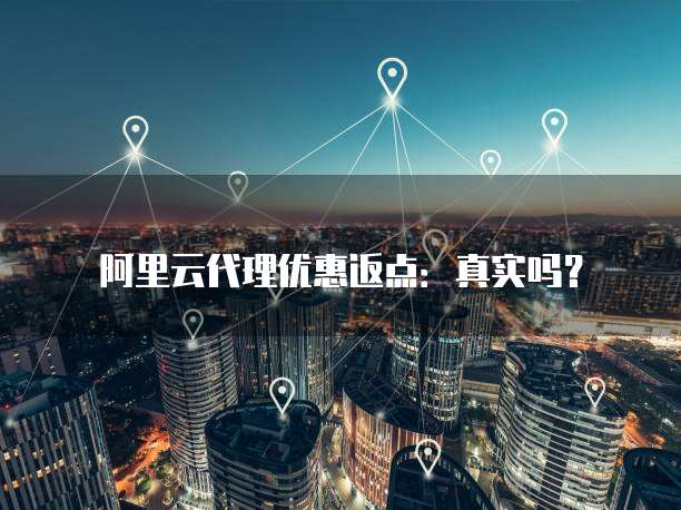 阿里云代理优惠返点:真实吗?