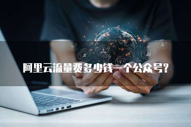阿里云流量费多少钱一个公众号?