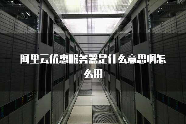 阿里云优惠服务器是什么意思啊怎么用