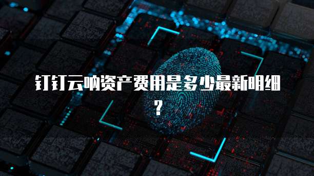 钉钉云呐资产费用是多少最新明细?