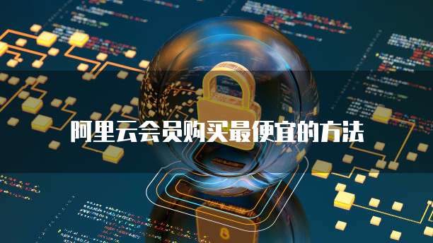 阿里云会员购买最便宜的方法