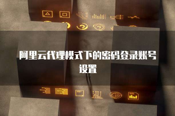 阿里云代理模式下的密码登录账号设置