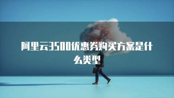 阿里云3500优惠券购买方案是什么类型