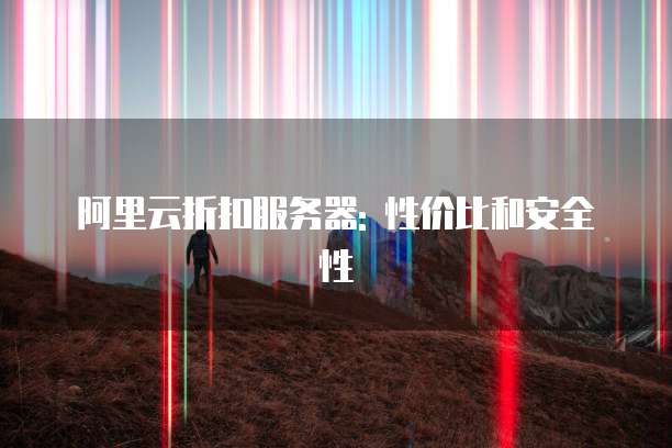 阿里云折扣服务器: 性价比和安全性