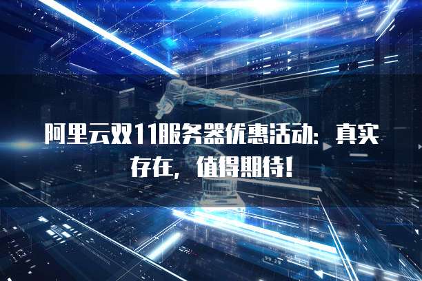 阿里云双11服务器优惠活动:真实存在,值得期待!