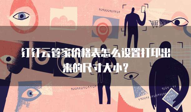 钉钉云管家价格表怎么设置打印出来的尺寸大小？