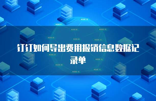 钉钉如何导出费用报销信息数据记录单