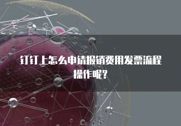 钉钉上怎么申请报销费用发票流程操作呢?
