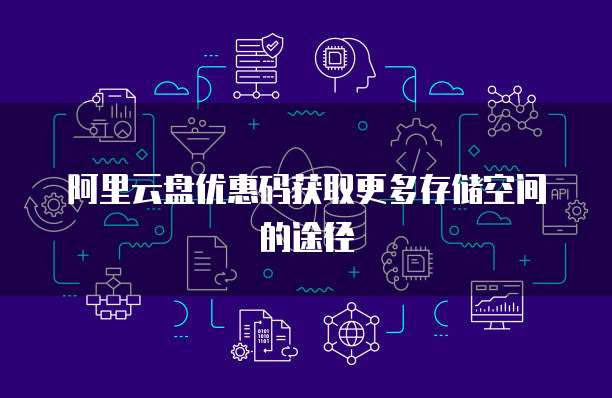 阿里云盘优惠码获取更多存储空间的途径