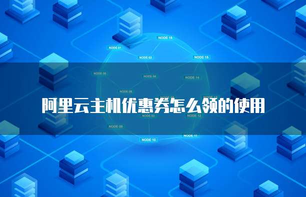 阿里云主机优惠券怎么领的使用
